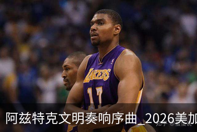 阿兹特克文明奏响序曲 2026美加墨世界杯盛大启幕